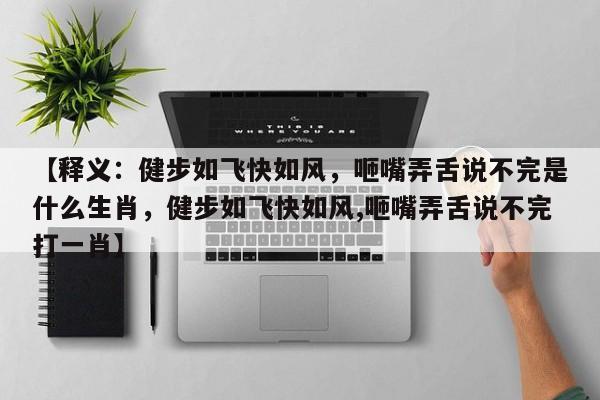 【释义：健步如飞快如风，咂嘴弄舌说不完是什么生肖，健步如飞快如风,咂嘴弄舌说不完打一肖】
